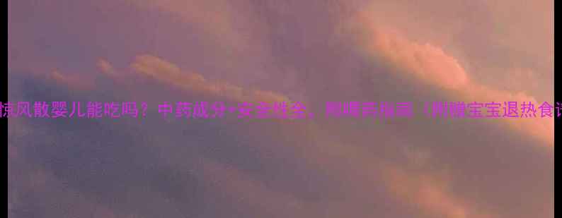 图片 珠珀惊风散婴儿能吃吗？中药成分+安全性全，附喂药指南（附赠宝宝退热食谱）1