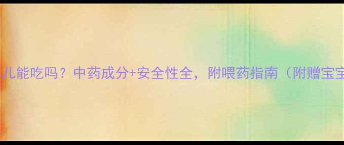 图片 珠珀惊风散婴儿能吃吗？中药成分+安全性全，附喂药指南（附赠宝宝退热食谱）2