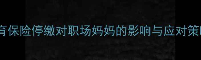图片 生育保险停缴对职场妈妈的影响与应对策略2