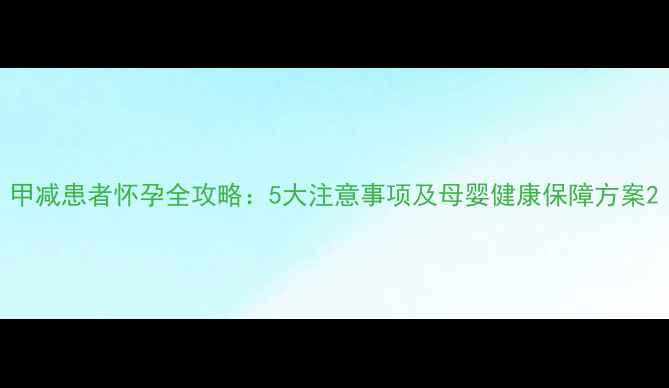 图片 甲减患者怀孕全攻略：5大注意事项及母婴健康保障方案2