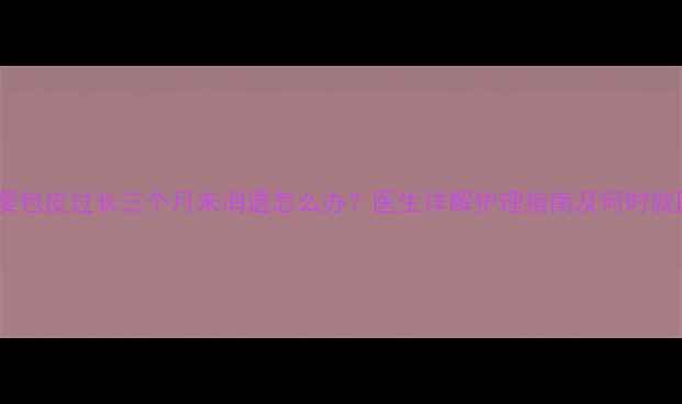 图片 男婴包皮过长三个月未消退怎么办？医生详解护理指南及何时就医1