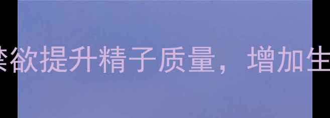 图片 男性备孕技巧｜科学禁欲提升精子质量，增加生男孩概率的自然方法2