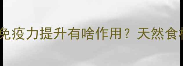 图片 白糖参对宝宝免疫力提升有啥作用？天然食材的育儿功效1