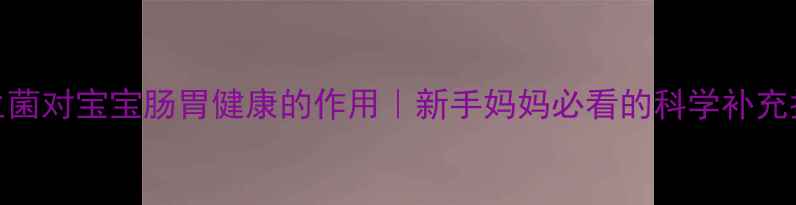 图片 益生菌对宝宝肠胃健康的作用｜新手妈妈必看的科学补充指南