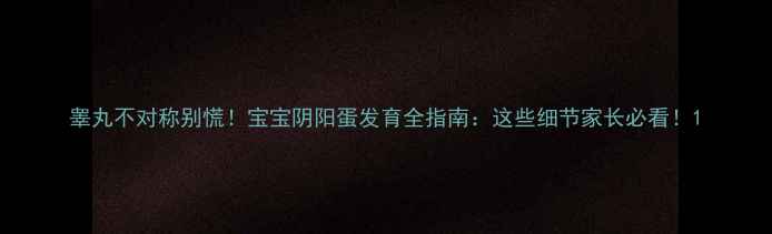 图片 睾丸不对称别慌！宝宝阴阳蛋发育全指南：这些细节家长必看！1