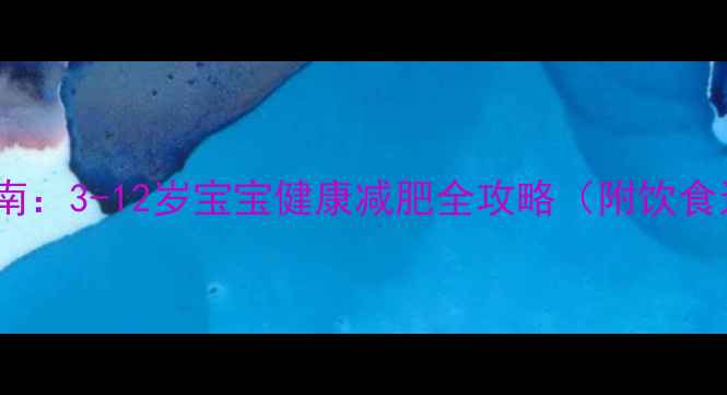 图片 科学减重指南：3-12岁宝宝健康减肥全攻略（附饮食运动方案）1