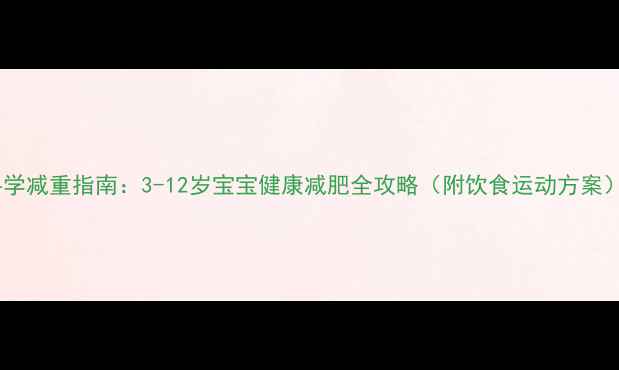 图片 科学减重指南：3-12岁宝宝健康减肥全攻略（附饮食运动方案）2