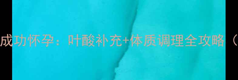 图片 科学备孕30天成功怀孕：叶酸补充+体质调理全攻略（附真实案例）