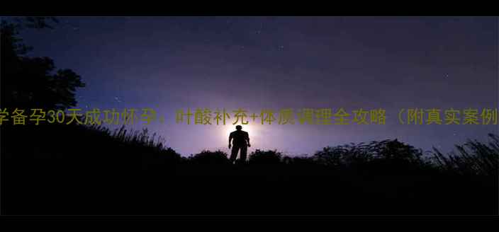 图片 科学备孕30天成功怀孕：叶酸补充+体质调理全攻略（附真实案例）1