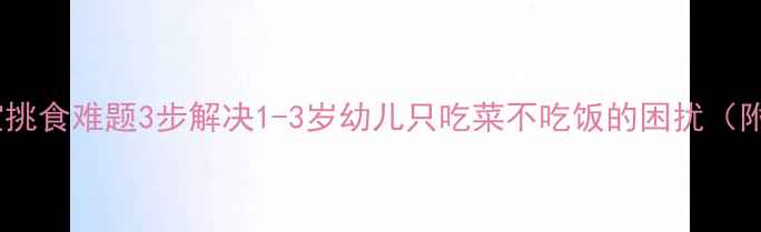 图片 科学应对宝宝挑食难题3步解决1-3岁幼儿只吃菜不吃饭的困扰（附营养食谱）2