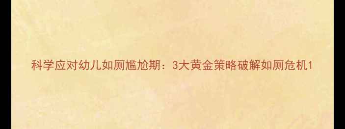 图片 科学应对幼儿如厕尴尬期：3大黄金策略破解如厕危机1