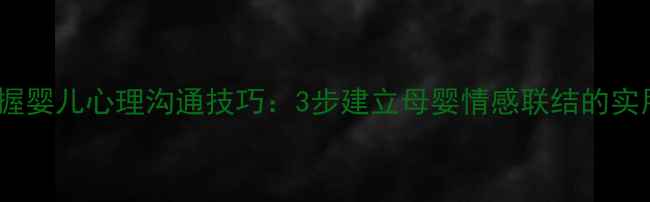 图片 科学掌握婴儿心理沟通技巧：3步建立母婴情感联结的实用指南1