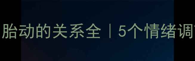 图片 科学胎动指南孕妇情绪波动与胎动的关系全｜5个情绪调节妙招+胎教黄金期注意事项2