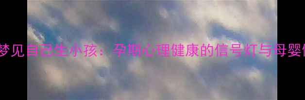 图片 科学解读做梦梦见自己生小孩：孕期心理健康的信号灯与母婴健康必看指南1