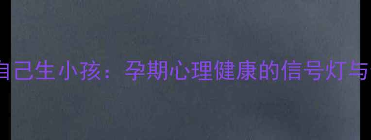 图片 科学解读做梦梦见自己生小孩：孕期心理健康的信号灯与母婴健康必看指南2