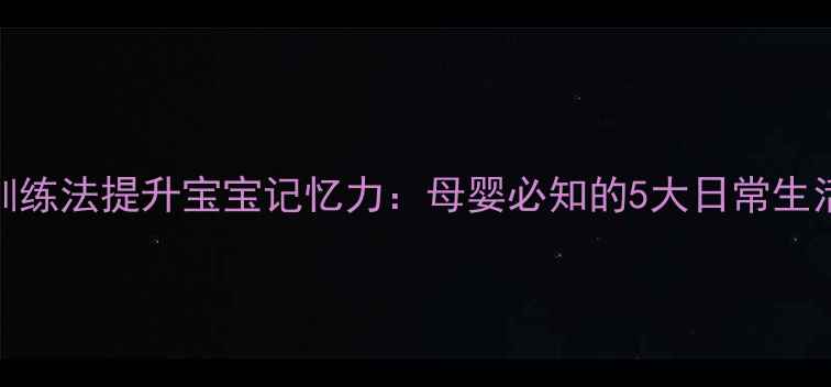 图片 科学训练法提升宝宝记忆力：母婴必知的5大日常生活技巧