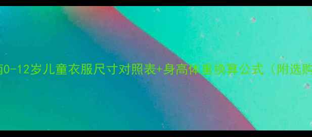 图片 科学选衣指南0-12岁儿童衣服尺寸对照表+身高体重换算公式（附选购避坑手册）1