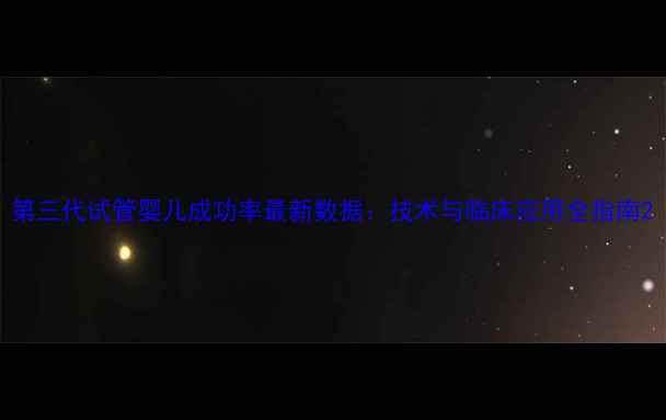 图片 第三代试管婴儿成功率最新数据：技术与临床应用全指南2