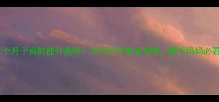 图片 第二个月子真的能补救吗？30天科学恢复攻略，新手妈妈必看！2