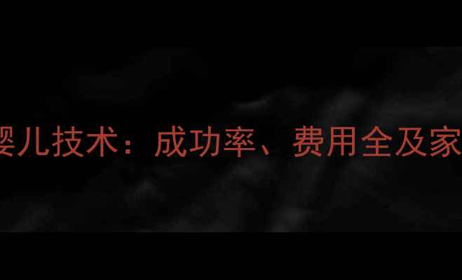 图片 第四代试管婴儿技术：成功率、费用全及家庭规划指南1