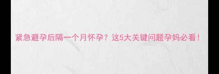 图片 紧急避孕后隔一个月怀孕？这5大关键问题孕妈必看！