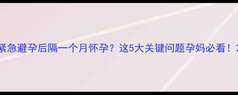 图片 紧急避孕后隔一个月怀孕？这5大关键问题孕妈必看！2