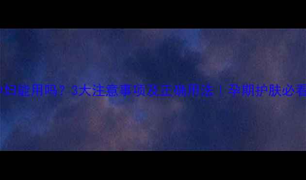 图片 紫草孕妇能用吗？3大注意事项及正确用法｜孕期护肤必看指南1