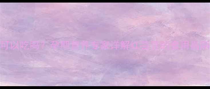 图片 红芸豆孕妇可以吃吗？孕期营养专家详解红芸豆的食用指南与科学食谱