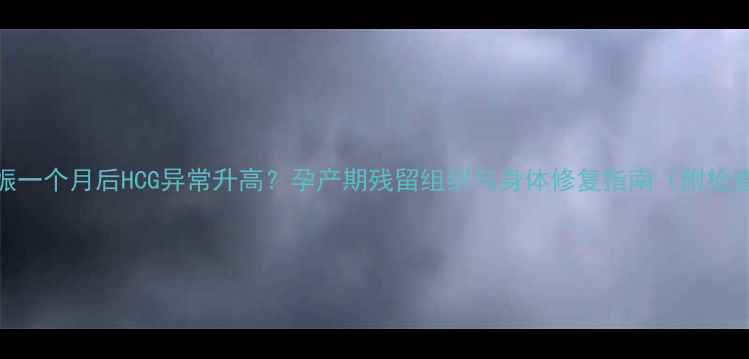 图片 终止妊娠一个月后HCG异常升高？孕产期残留组织与身体修复指南（附检查方案）