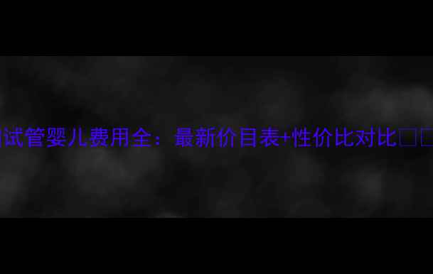 图片 美国试管婴儿费用全：最新价目表+性价比对比💰🇺🇸2