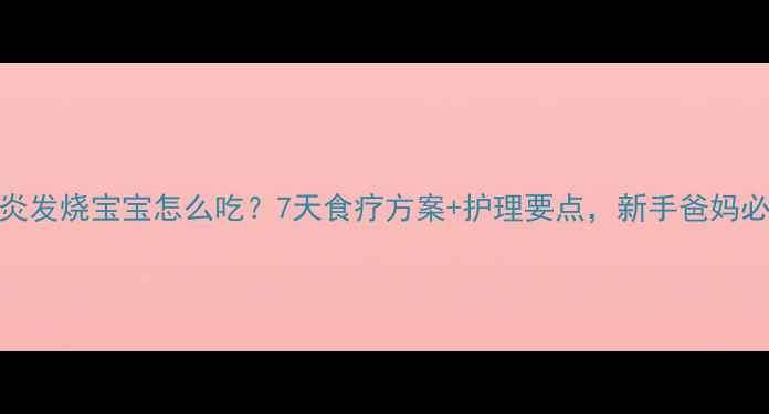 图片 肠炎发烧宝宝怎么吃？7天食疗方案+护理要点，新手爸妈必看