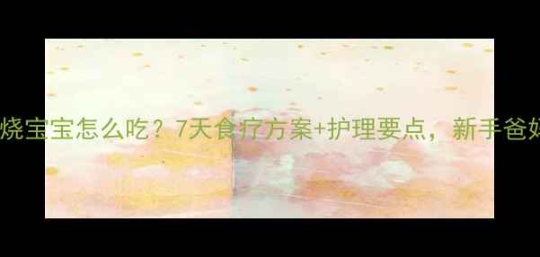 图片 肠炎发烧宝宝怎么吃？7天食疗方案+护理要点，新手爸妈必看2