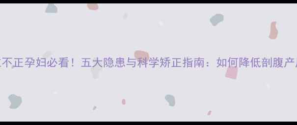 图片 胎位不正孕妇必看！五大隐患与科学矫正指南：如何降低剖腹产风险