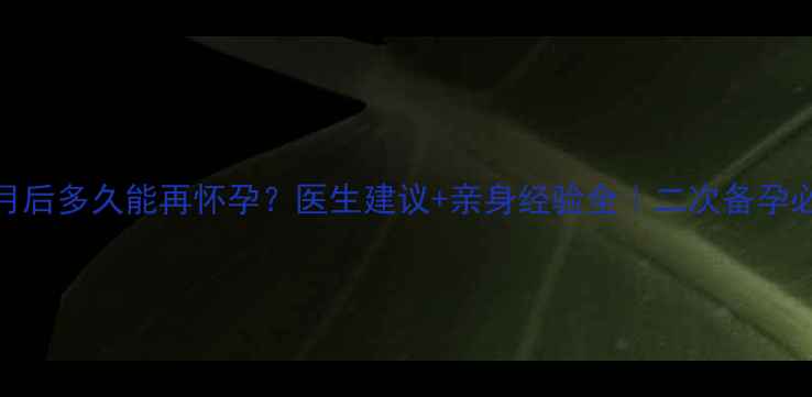 图片 胎停2个月后多久能再怀孕？医生建议+亲身经验全｜二次备孕必看指南2