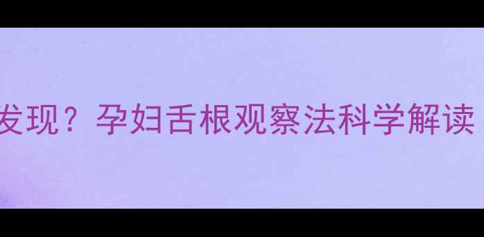 图片 胎儿性别鉴定新发现？孕妇舌根观察法科学解读（附权威指南）1