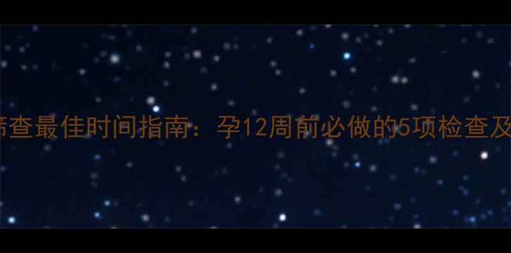 图片 胎儿畸形筛查最佳时间指南：孕12周前必做的5项检查及注意事项1