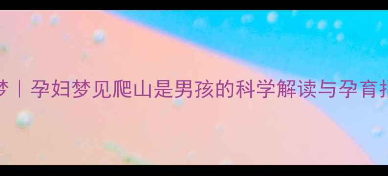 图片 胎梦｜孕妇梦见爬山是男孩的科学解读与孕育指南