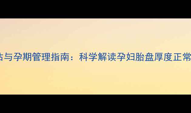 图片 胎盘厚度临床评估与孕期管理指南：科学解读孕妇胎盘厚度正常范围及异常预警2