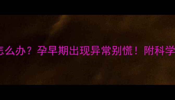 图片 胚胎停育怎么办？孕早期出现异常别慌！附科学应对指南1