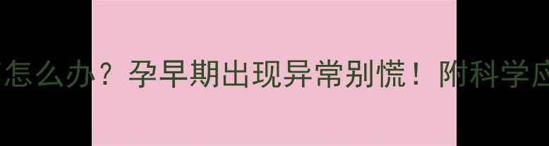 图片 胚胎停育怎么办？孕早期出现异常别慌！附科学应对指南2