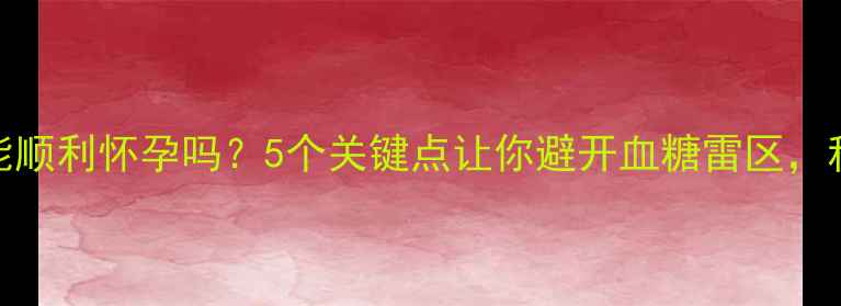 图片 胰岛素抵抗能顺利怀孕吗？5个关键点让你避开血糖雷区，科学备孕指南