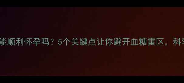 图片 胰岛素抵抗能顺利怀孕吗？5个关键点让你避开血糖雷区，科学备孕指南2
