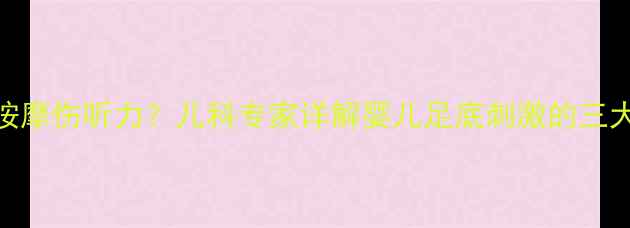 图片 脚心按摩伤听力？儿科专家详解婴儿足底刺激的三大真相