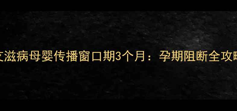 图片 艾滋病母婴传播窗口期3个月：孕期阻断全攻略