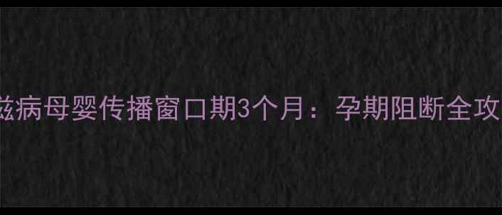 图片 艾滋病母婴传播窗口期3个月：孕期阻断全攻略1