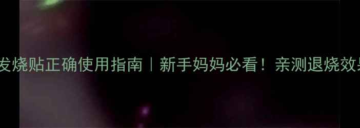 图片 艾艾贴宝宝发烧贴正确使用指南｜新手妈妈必看！亲测退烧效果+避坑攻略