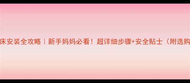图片 芙儿优婴儿床安装全攻略｜新手妈妈必看！超详细步骤+安全贴士（附选购避坑指南）