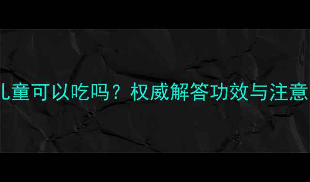 图片 花旗参儿童可以吃吗？权威解答功效与注意事项全1