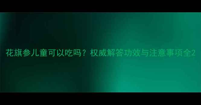 图片 花旗参儿童可以吃吗？权威解答功效与注意事项全2