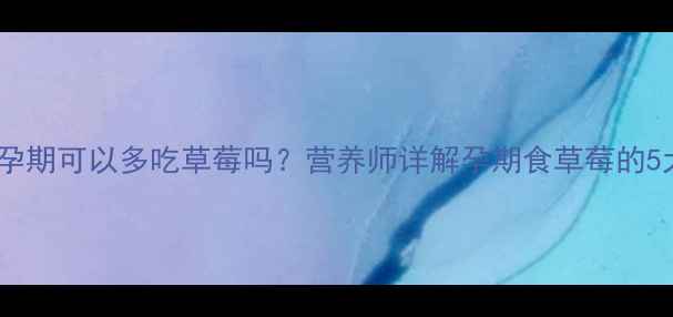 图片 草莓孕期食谱指南：孕期可以多吃草莓吗？营养师详解孕期食草莓的5大禁忌与3大营养密码